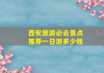 西安旅游必去景点推荐一日游多少钱