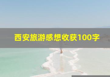 西安旅游感想收获100字