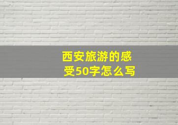 西安旅游的感受50字怎么写