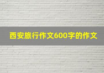 西安旅行作文600字的作文