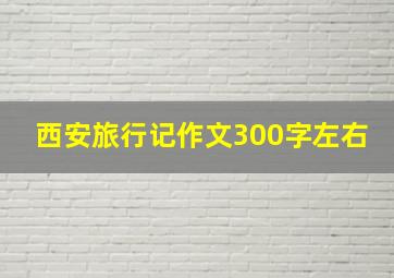 西安旅行记作文300字左右