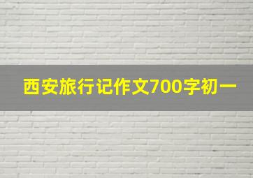 西安旅行记作文700字初一