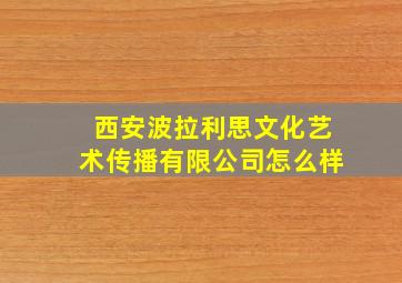 西安波拉利思文化艺术传播有限公司怎么样