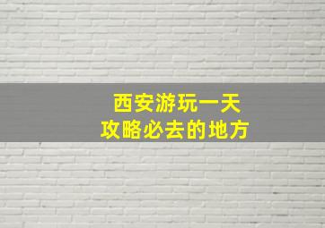 西安游玩一天攻略必去的地方