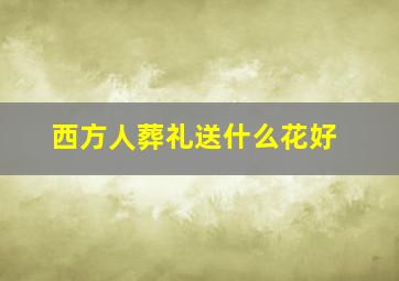 西方人葬礼送什么花好