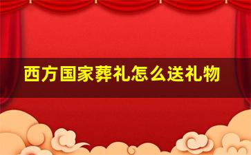 西方国家葬礼怎么送礼物