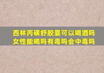 西林丙磺舒胶囊可以喝酒吗女性能喝吗有毒吗会中毒吗