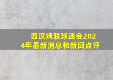 西汉姆联球迷会2024年最新消息和新闻点评