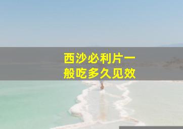 西沙必利片一般吃多久见效