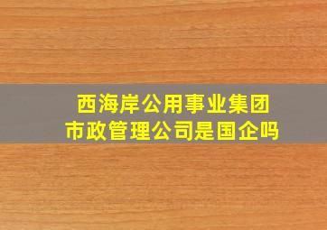 西海岸公用事业集团市政管理公司是国企吗