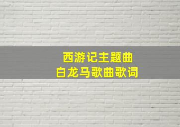 西游记主题曲白龙马歌曲歌词