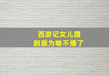 西游记女儿国剧版为啥不播了