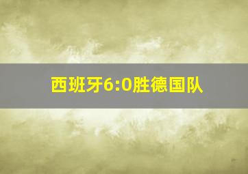 西班牙6:0胜德国队