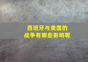 西班牙与美国的战争有哪些影响呢