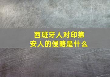 西班牙人对印第安人的侵略是什么