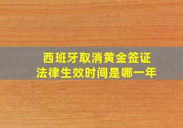 西班牙取消黄金签证法律生效时间是哪一年