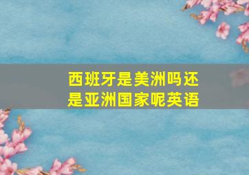 西班牙是美洲吗还是亚洲国家呢英语