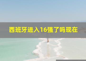 西班牙进入16强了吗现在