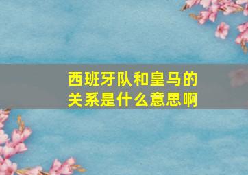 西班牙队和皇马的关系是什么意思啊