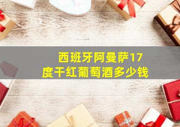 西班牙阿曼萨17度干红葡萄酒多少钱