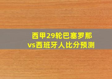 西甲29轮巴塞罗那vs西班牙人比分预测