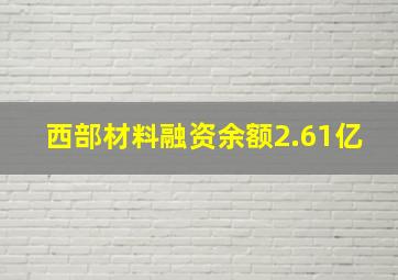 西部材料融资余额2.61亿