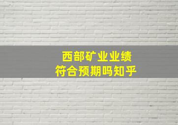 西部矿业业绩符合预期吗知乎