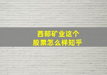 西部矿业这个股票怎么样知乎