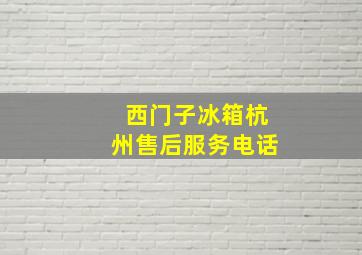 西门子冰箱杭州售后服务电话