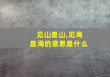 见山是山,见海是海的意思是什么