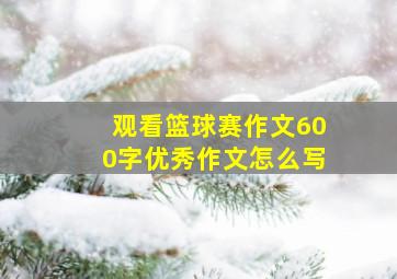 观看篮球赛作文600字优秀作文怎么写