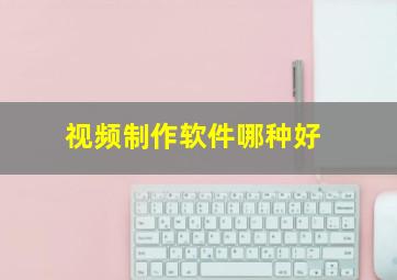 视频制作软件哪种好