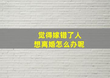 觉得嫁错了人想离婚怎么办呢