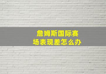 詹姆斯国际赛场表现差怎么办