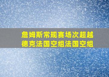 詹姆斯常规赛场次超越德克法国空组法国空组