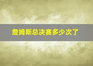 詹姆斯总决赛多少次了