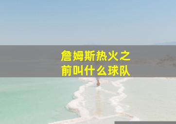 詹姆斯热火之前叫什么球队