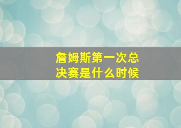 詹姆斯第一次总决赛是什么时候