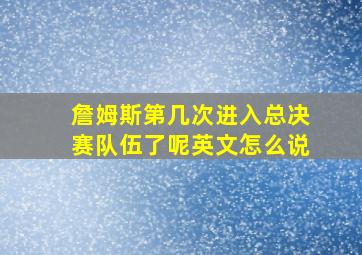 詹姆斯第几次进入总决赛队伍了呢英文怎么说