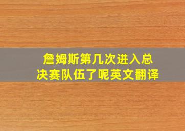 詹姆斯第几次进入总决赛队伍了呢英文翻译