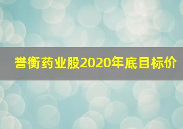 誉衡药业股2020年底目标价