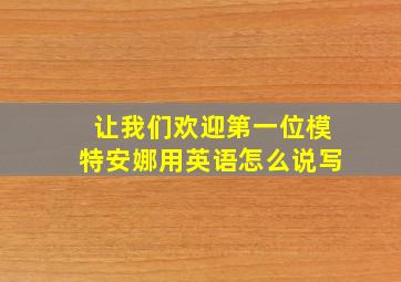 让我们欢迎第一位模特安娜用英语怎么说写