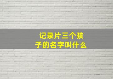 记录片三个孩子的名字叫什么