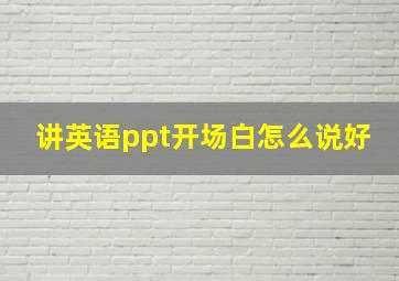 讲英语ppt开场白怎么说好