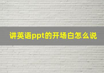 讲英语ppt的开场白怎么说