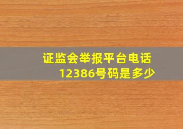 证监会举报平台电话12386号码是多少