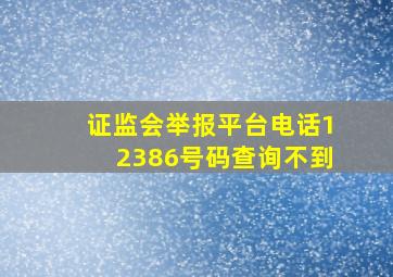 证监会举报平台电话12386号码查询不到