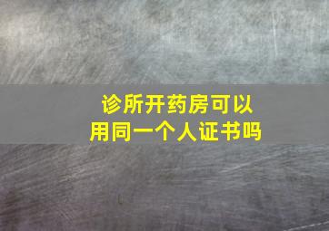 诊所开药房可以用同一个人证书吗