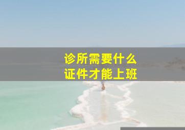 诊所需要什么证件才能上班