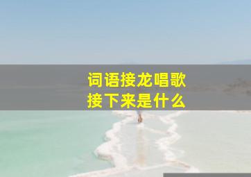 词语接龙唱歌接下来是什么